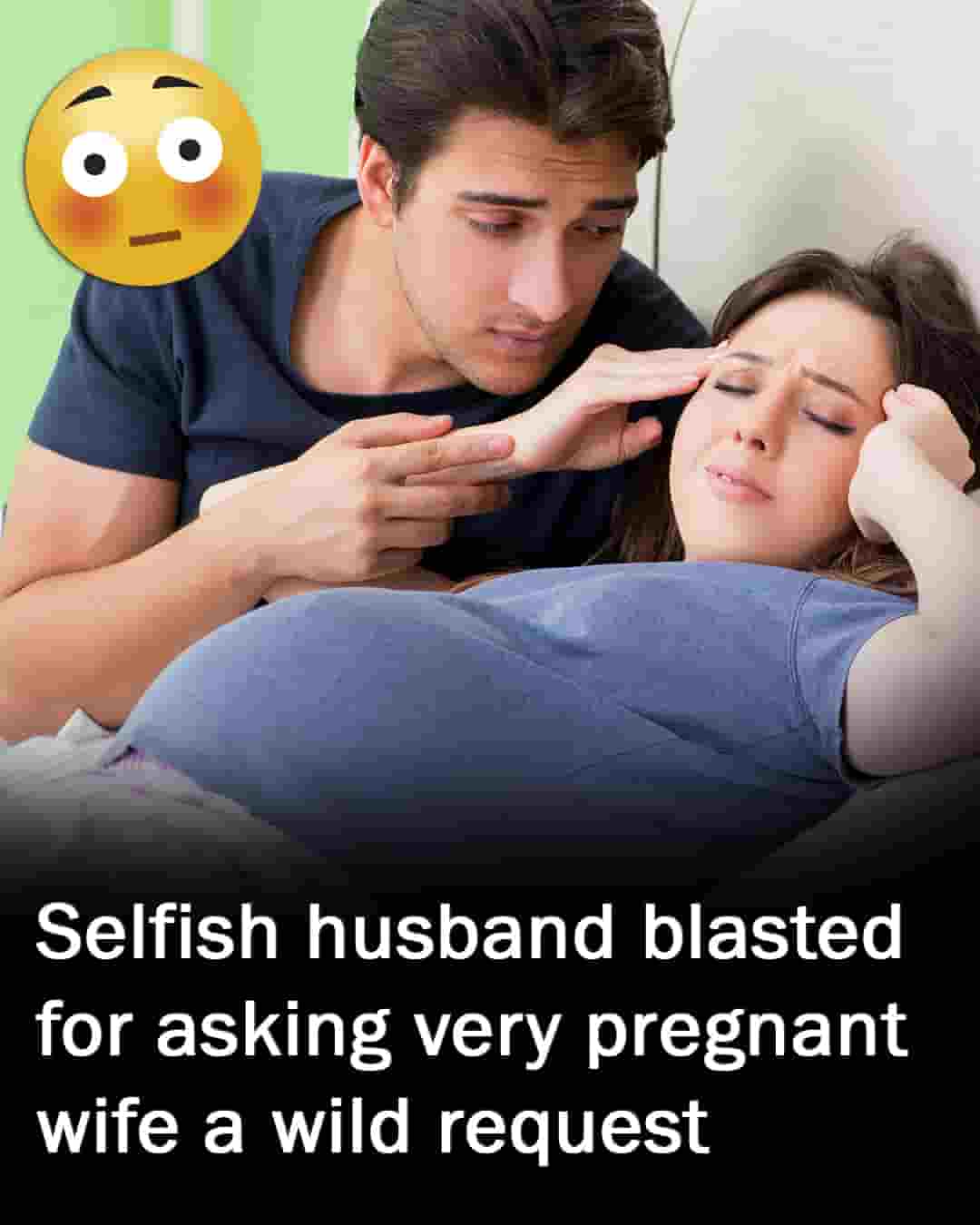 Selfish husband blasted for approaching very pregnant wife with wild request